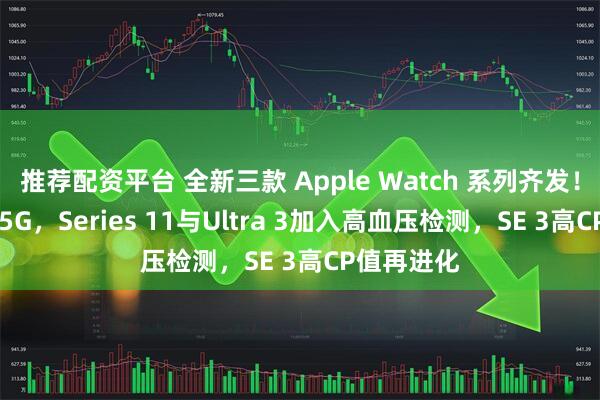 推荐配资平台 全新三款 Apple Watch 系列齐发！ 全面加入5G，Series 11与Ultra 3加入高血压检测，SE 3高CP值再进化