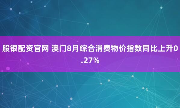 股银配资官网 澳门8月综合消费物价指数同比上升0.27%