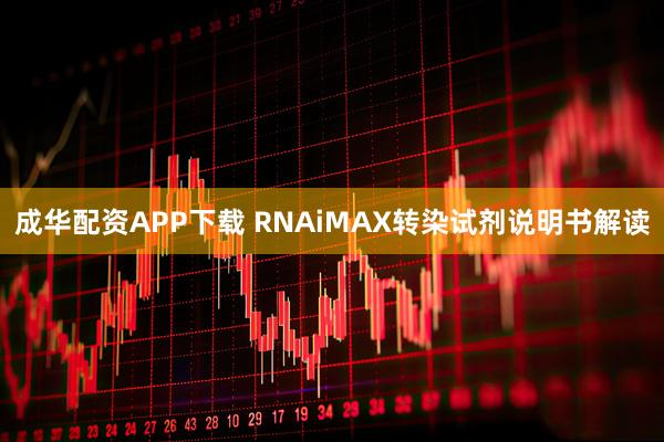 成华配资APP下载 RNAiMAX转染试剂说明书解读