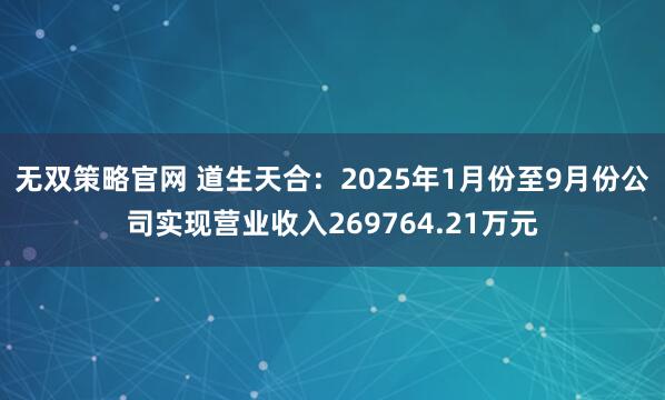 无双策略官网 道生天合：2025年1月份至9月份公司实现营业收入269764.21万元