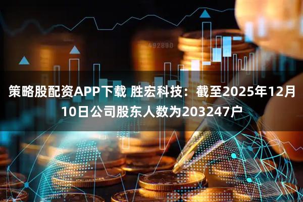 策略股配资APP下载 胜宏科技：截至2025年12月10日公司股东人数为203247户
