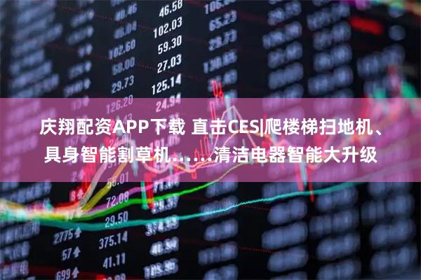庆翔配资APP下载 直击CES|爬楼梯扫地机、具身智能割草机……清洁电器智能大升级