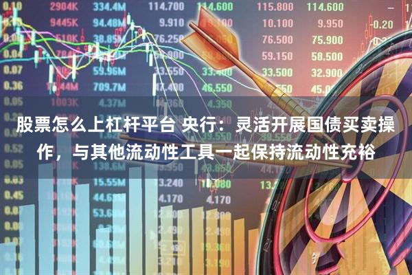 股票怎么上杠杆平台 央行：灵活开展国债买卖操作，与其他流动性工具一起保持流动性充裕