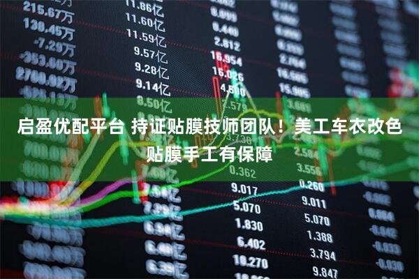 启盈优配平台 持证贴膜技师团队！美工车衣改色贴膜手工有保障
